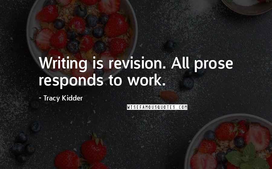 Tracy Kidder Quotes: Writing is revision. All prose responds to work.