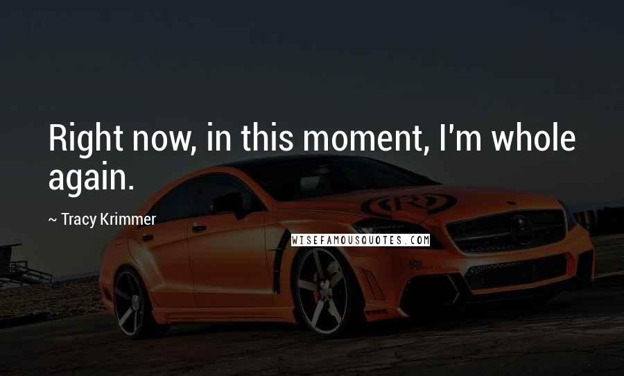 Tracy Krimmer Quotes: Right now, in this moment, I'm whole again.