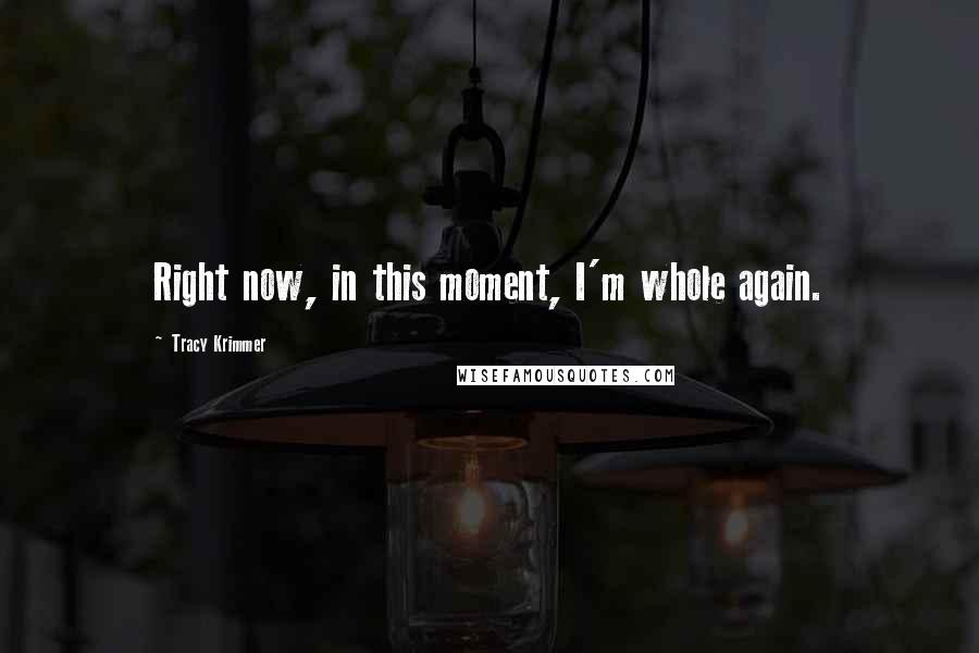 Tracy Krimmer Quotes: Right now, in this moment, I'm whole again.