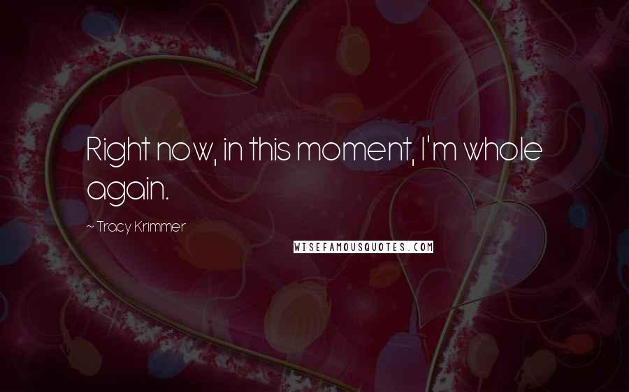 Tracy Krimmer Quotes: Right now, in this moment, I'm whole again.