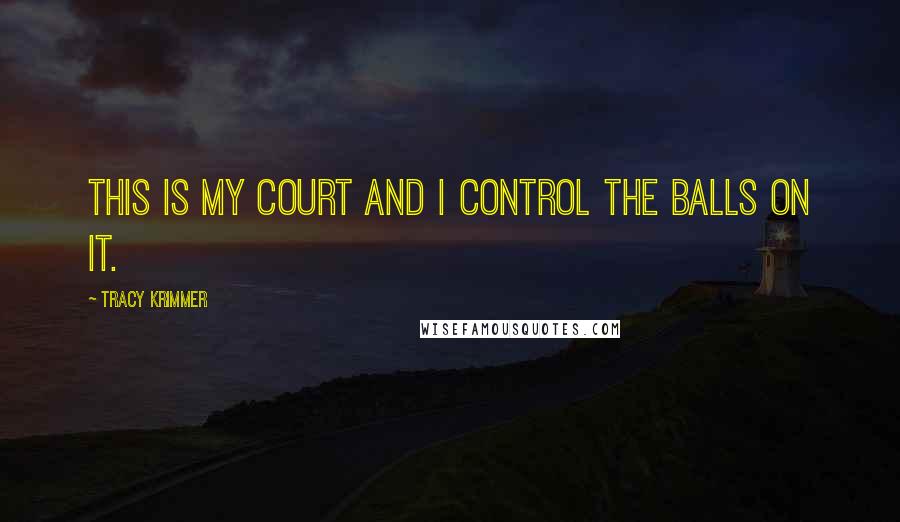 Tracy Krimmer Quotes: This is my court and I control the balls on it.