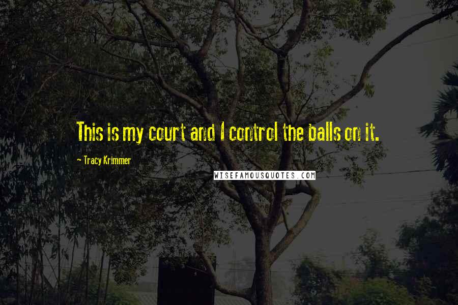 Tracy Krimmer Quotes: This is my court and I control the balls on it.