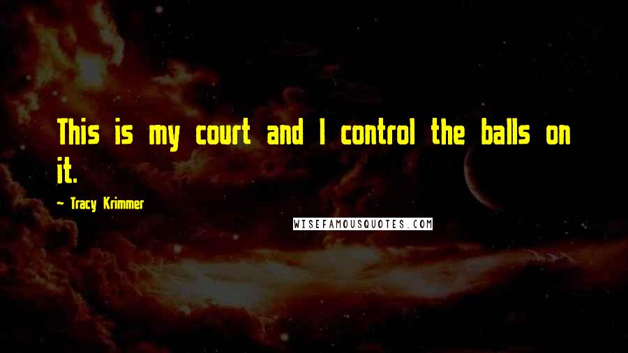 Tracy Krimmer Quotes: This is my court and I control the balls on it.