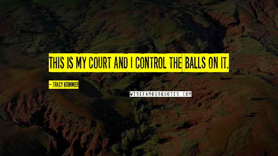 Tracy Krimmer Quotes: This is my court and I control the balls on it.