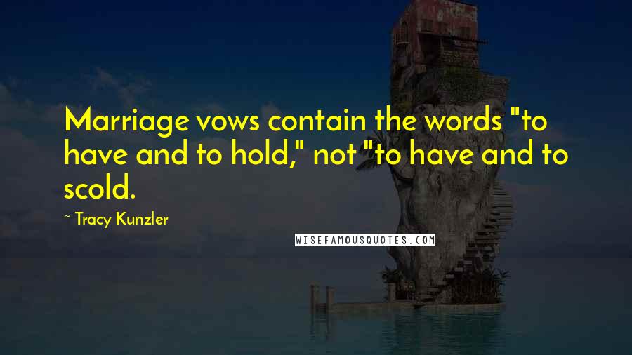 Tracy Kunzler Quotes: Marriage vows contain the words "to have and to hold," not "to have and to scold.