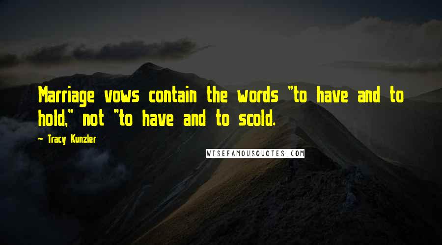 Tracy Kunzler Quotes: Marriage vows contain the words "to have and to hold," not "to have and to scold.