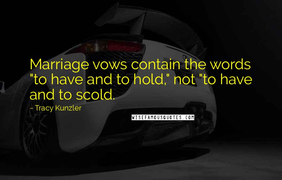 Tracy Kunzler Quotes: Marriage vows contain the words "to have and to hold," not "to have and to scold.