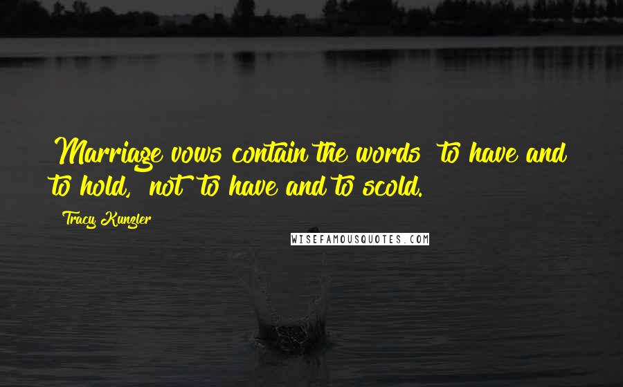 Tracy Kunzler Quotes: Marriage vows contain the words "to have and to hold," not "to have and to scold.