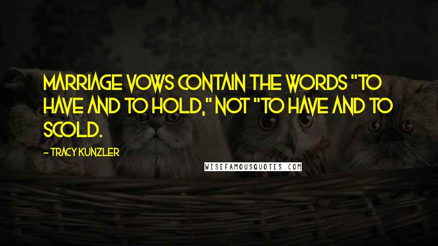 Tracy Kunzler Quotes: Marriage vows contain the words "to have and to hold," not "to have and to scold.