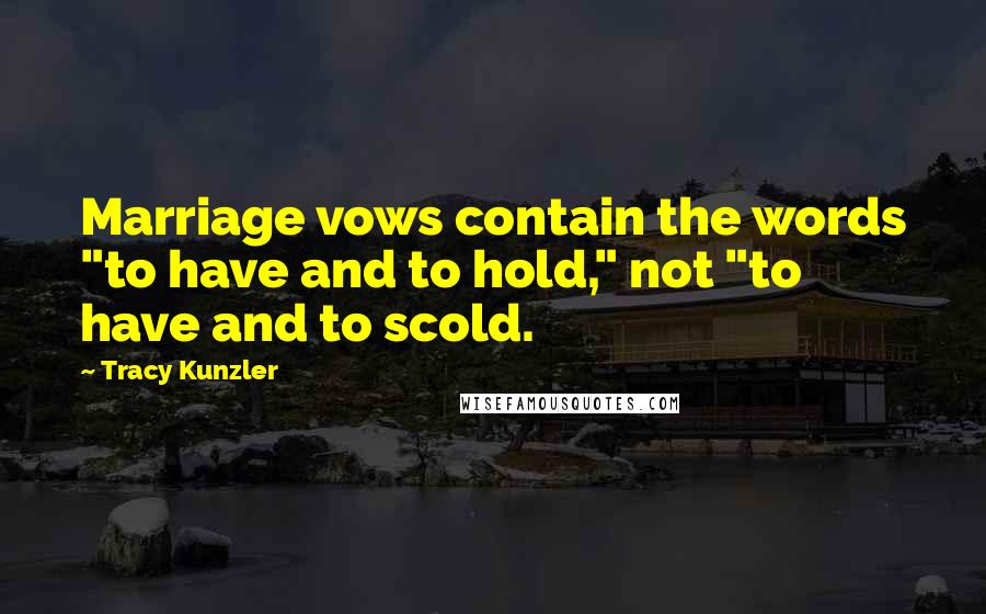 Tracy Kunzler Quotes: Marriage vows contain the words "to have and to hold," not "to have and to scold.