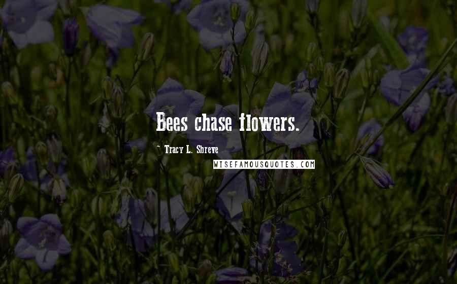 Tracy L. Shreve Quotes: Bees chase flowers.