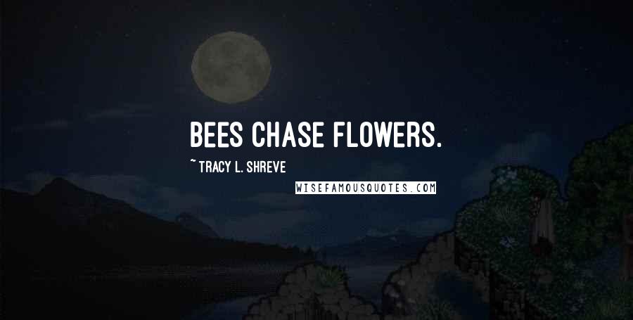 Tracy L. Shreve Quotes: Bees chase flowers.