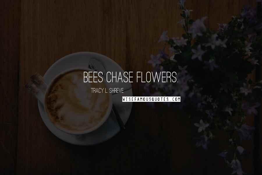 Tracy L. Shreve Quotes: Bees chase flowers.