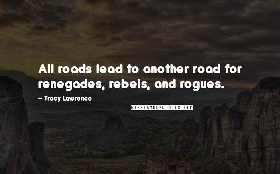 Tracy Lawrence Quotes: All roads lead to another road for renegades, rebels, and rogues.