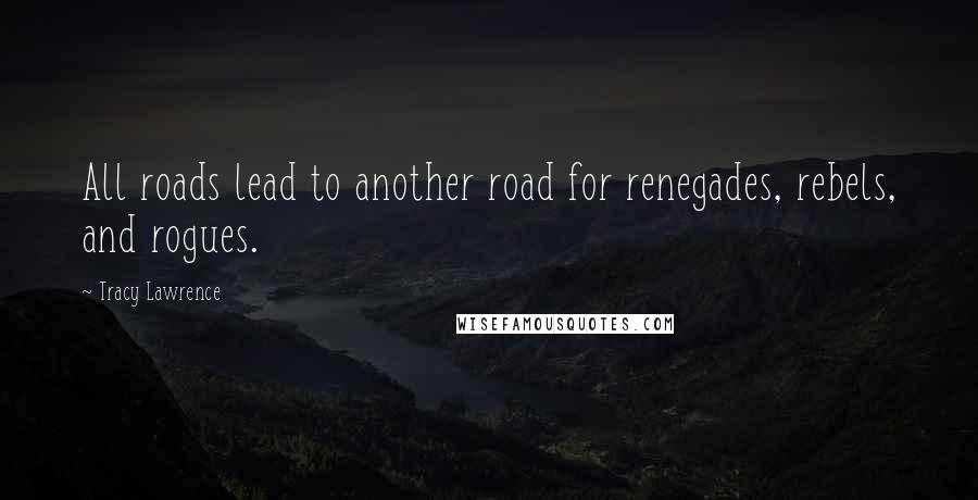 Tracy Lawrence Quotes: All roads lead to another road for renegades, rebels, and rogues.