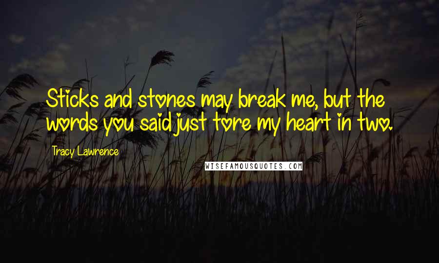 Tracy Lawrence Quotes: Sticks and stones may break me, but the words you said just tore my heart in two.