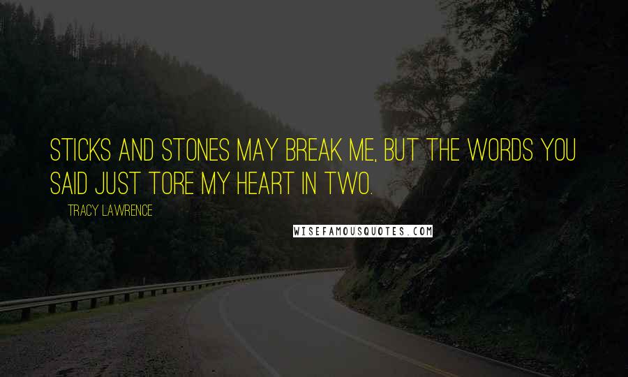 Tracy Lawrence Quotes: Sticks and stones may break me, but the words you said just tore my heart in two.