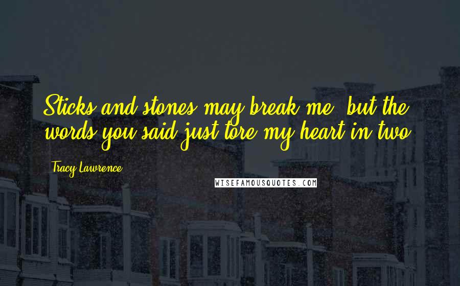 Tracy Lawrence Quotes: Sticks and stones may break me, but the words you said just tore my heart in two.