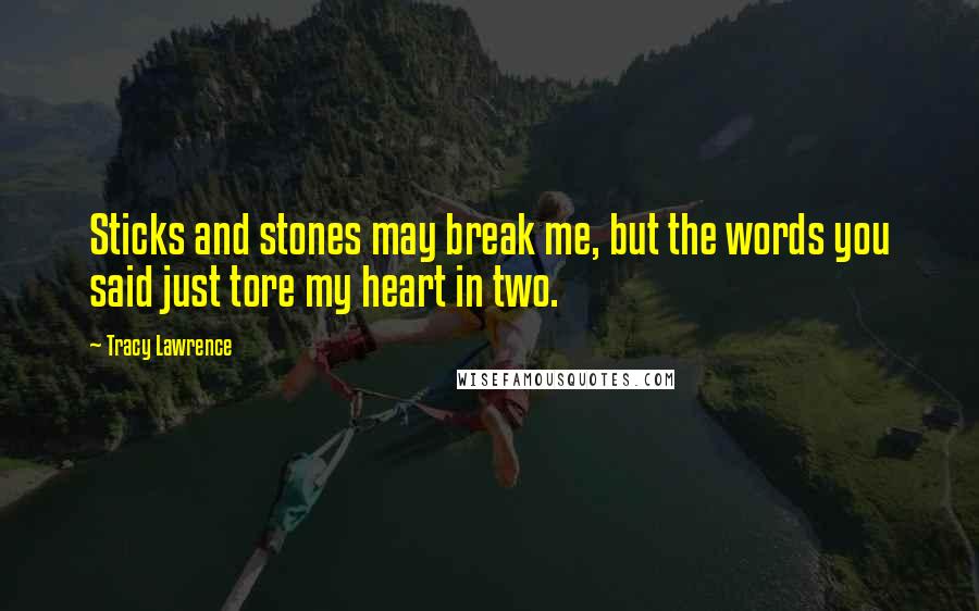 Tracy Lawrence Quotes: Sticks and stones may break me, but the words you said just tore my heart in two.