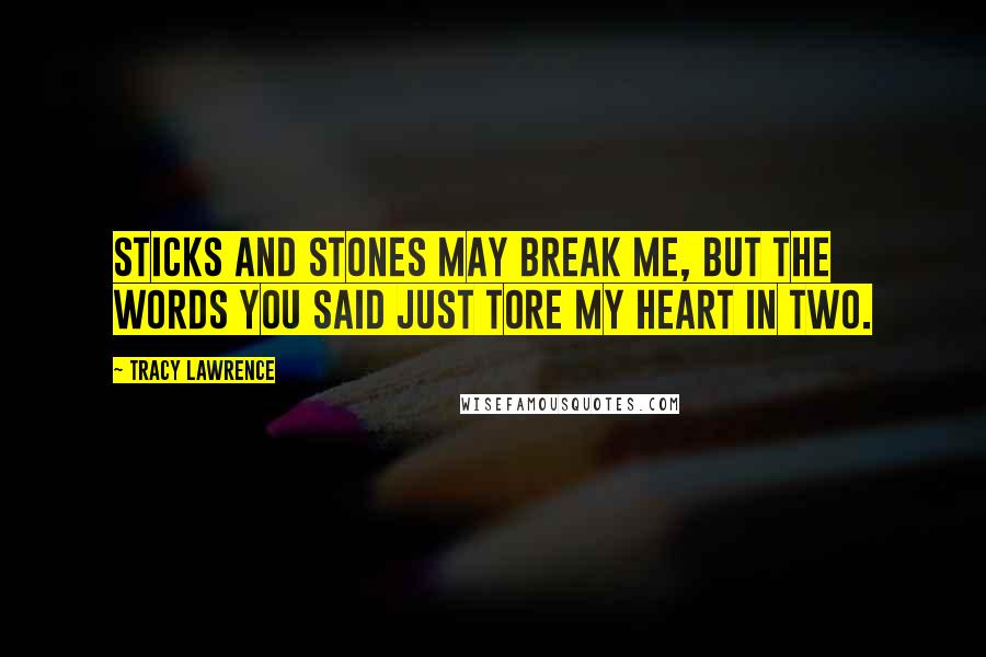 Tracy Lawrence Quotes: Sticks and stones may break me, but the words you said just tore my heart in two.