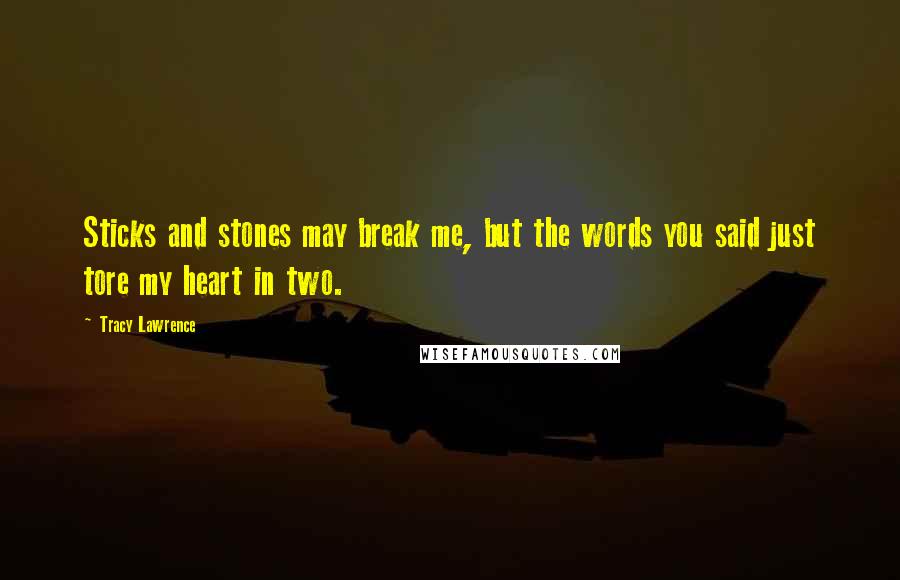 Tracy Lawrence Quotes: Sticks and stones may break me, but the words you said just tore my heart in two.