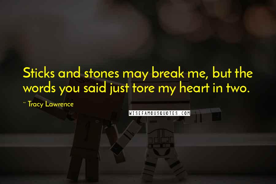 Tracy Lawrence Quotes: Sticks and stones may break me, but the words you said just tore my heart in two.