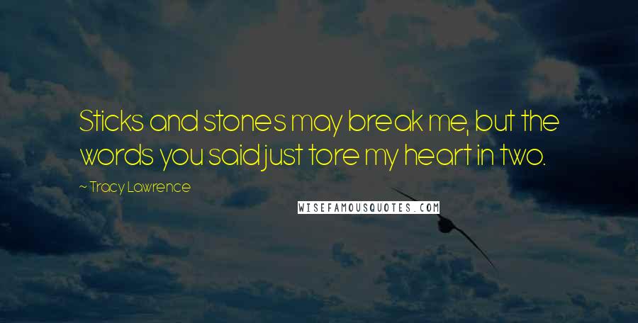 Tracy Lawrence Quotes: Sticks and stones may break me, but the words you said just tore my heart in two.
