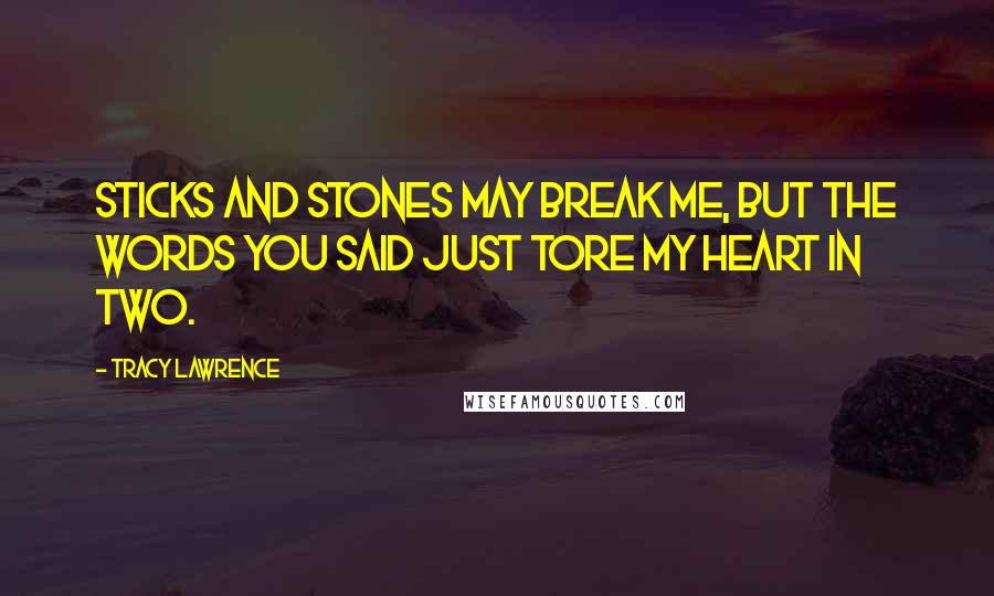 Tracy Lawrence Quotes: Sticks and stones may break me, but the words you said just tore my heart in two.