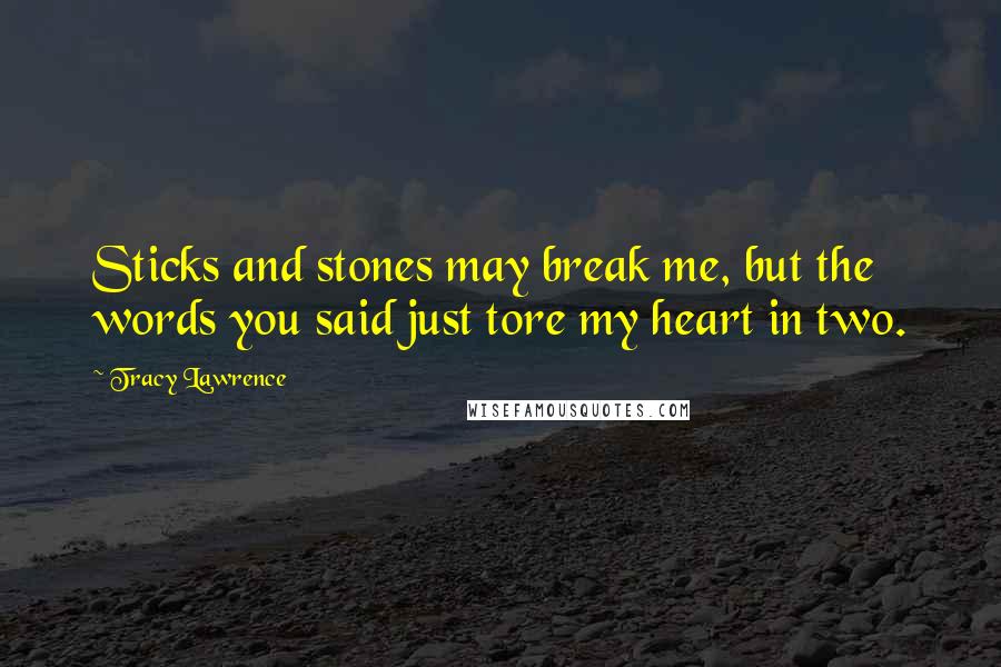 Tracy Lawrence Quotes: Sticks and stones may break me, but the words you said just tore my heart in two.