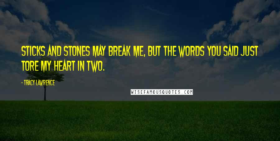 Tracy Lawrence Quotes: Sticks and stones may break me, but the words you said just tore my heart in two.