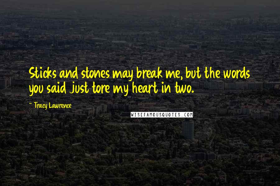 Tracy Lawrence Quotes: Sticks and stones may break me, but the words you said just tore my heart in two.