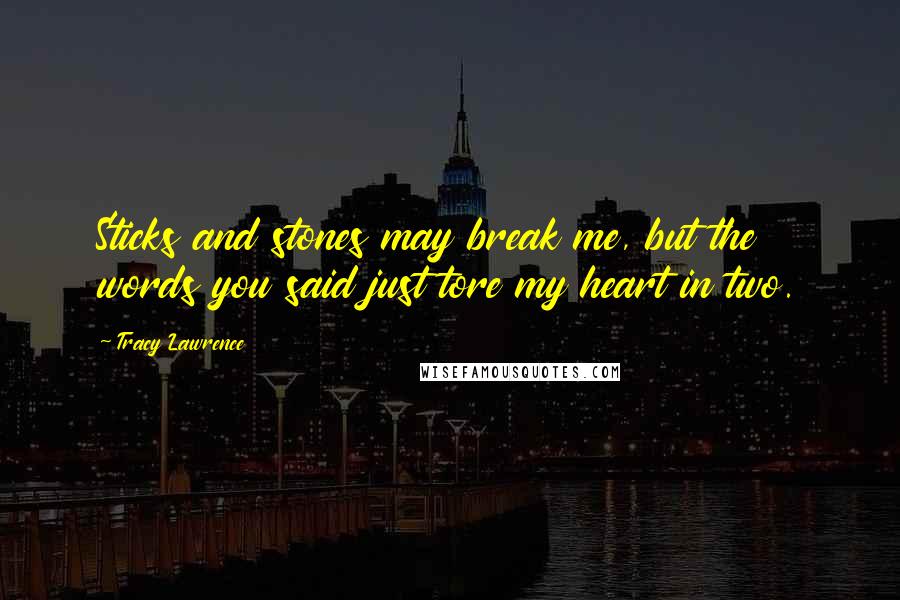 Tracy Lawrence Quotes: Sticks and stones may break me, but the words you said just tore my heart in two.