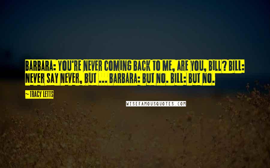 Tracy Letts Quotes: BARBARA: You're never coming back to me, are you, Bill? BILL: Never say never, but ... BARBARA: But no. BILL: But no.