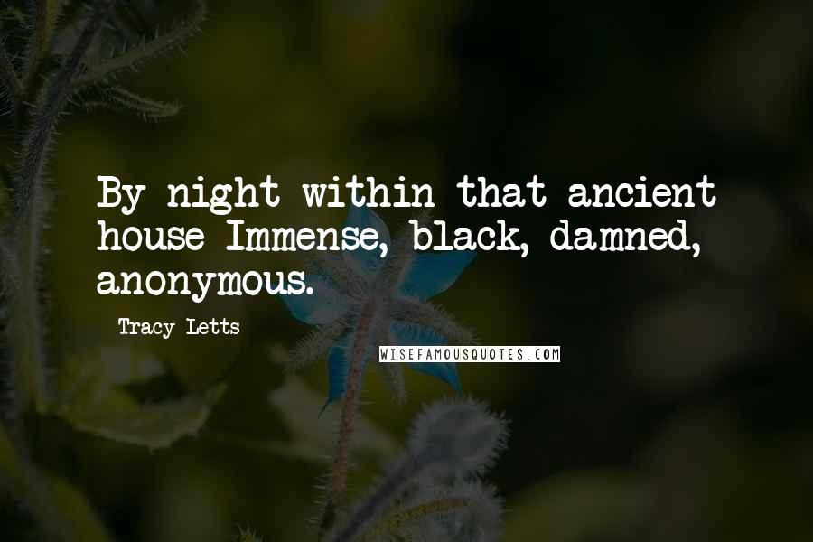 Tracy Letts Quotes: By night within that ancient house Immense, black, damned, anonymous.