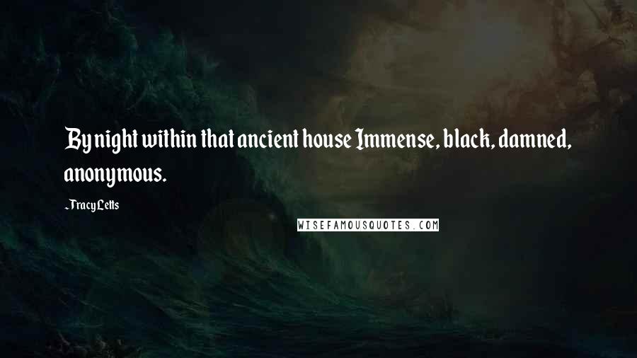 Tracy Letts Quotes: By night within that ancient house Immense, black, damned, anonymous.