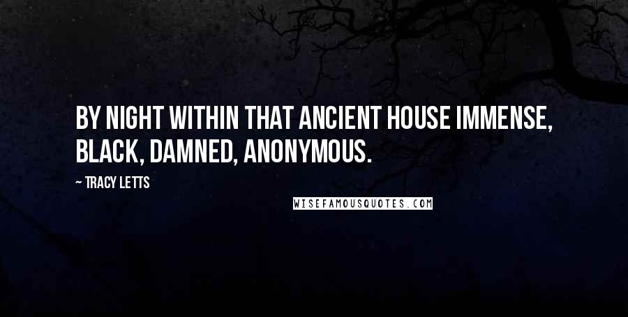 Tracy Letts Quotes: By night within that ancient house Immense, black, damned, anonymous.