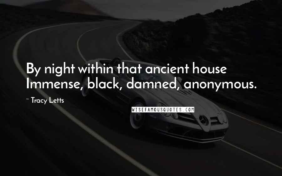 Tracy Letts Quotes: By night within that ancient house Immense, black, damned, anonymous.