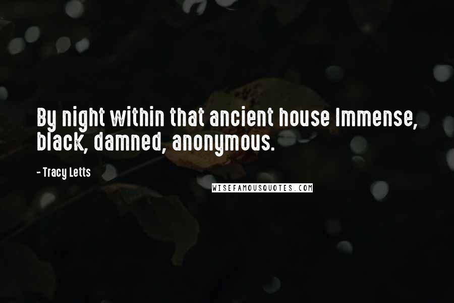 Tracy Letts Quotes: By night within that ancient house Immense, black, damned, anonymous.