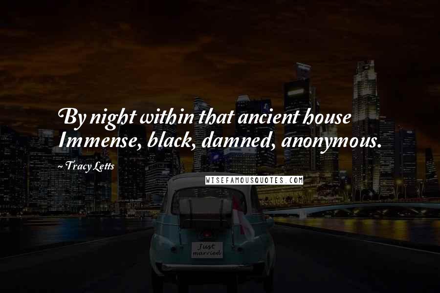 Tracy Letts Quotes: By night within that ancient house Immense, black, damned, anonymous.