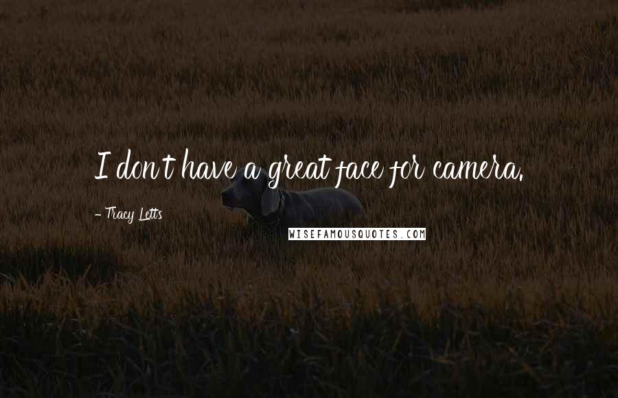 Tracy Letts Quotes: I don't have a great face for camera.