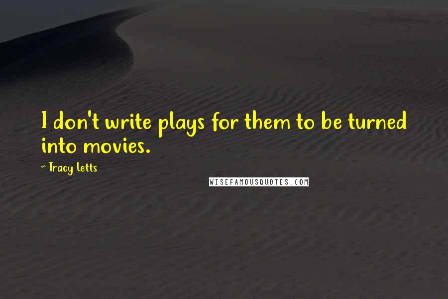 Tracy Letts Quotes: I don't write plays for them to be turned into movies.