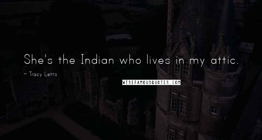 Tracy Letts Quotes: She's the Indian who lives in my attic.