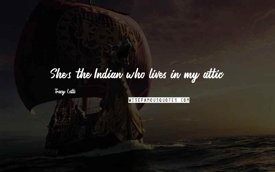 Tracy Letts Quotes: She's the Indian who lives in my attic.