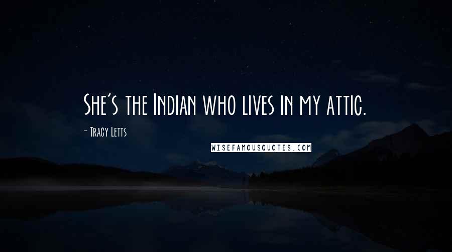 Tracy Letts Quotes: She's the Indian who lives in my attic.