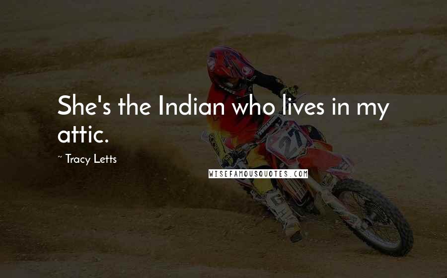 Tracy Letts Quotes: She's the Indian who lives in my attic.