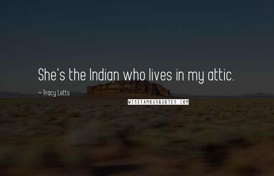 Tracy Letts Quotes: She's the Indian who lives in my attic.