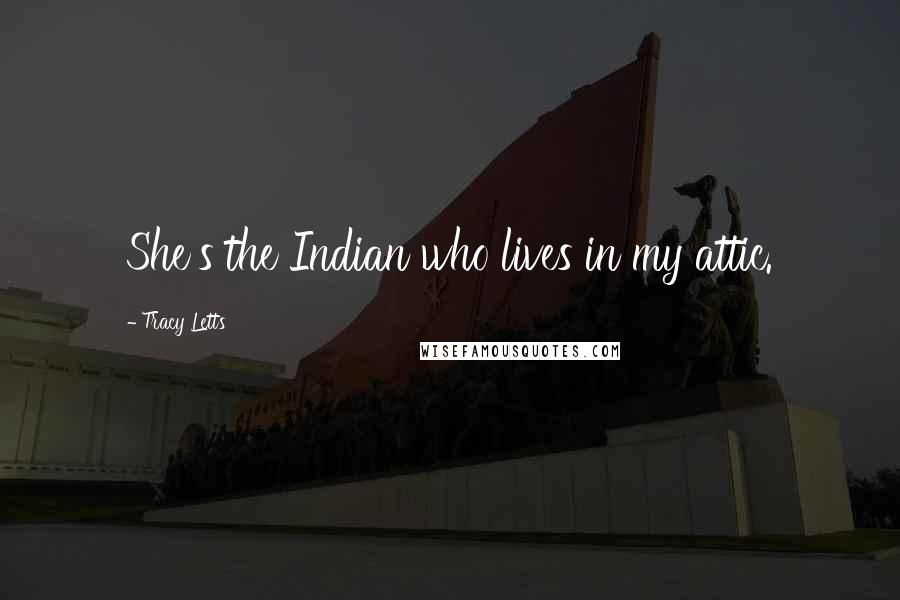 Tracy Letts Quotes: She's the Indian who lives in my attic.