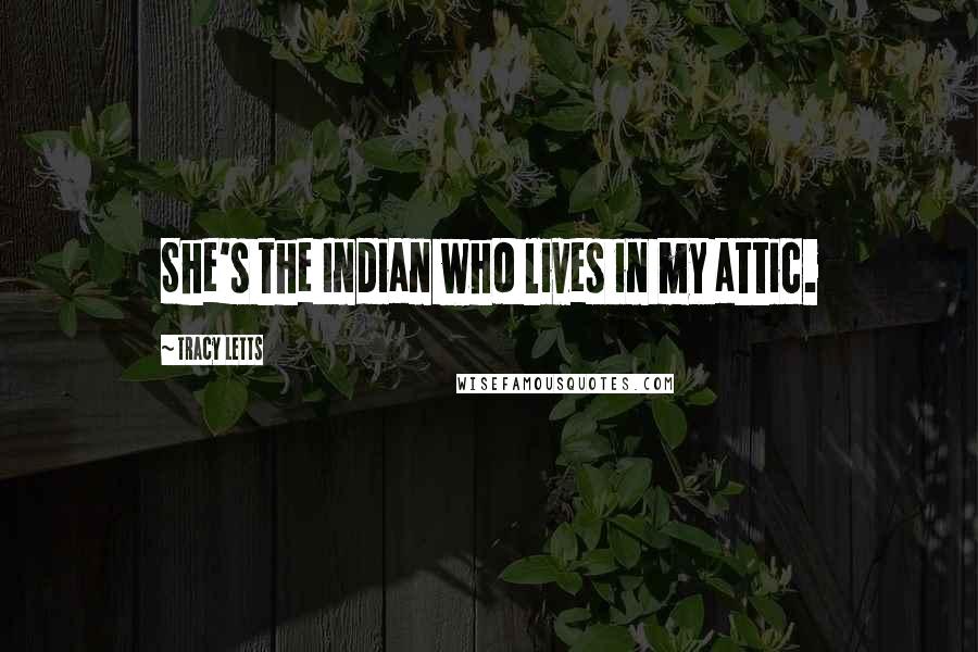 Tracy Letts Quotes: She's the Indian who lives in my attic.