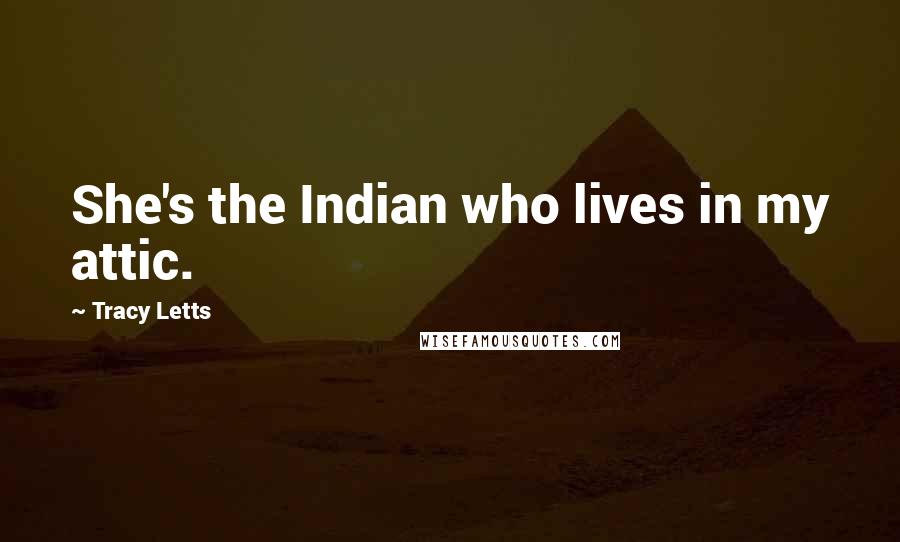 Tracy Letts Quotes: She's the Indian who lives in my attic.