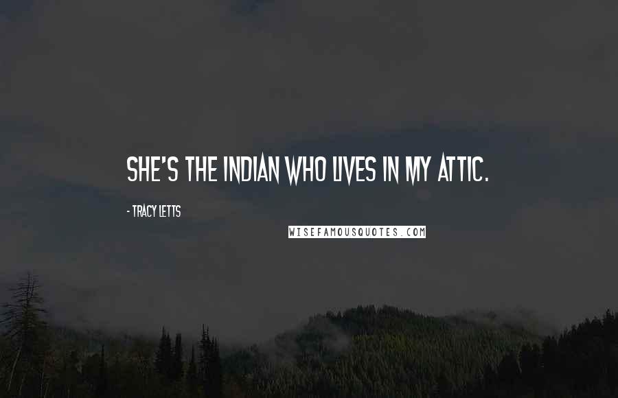 Tracy Letts Quotes: She's the Indian who lives in my attic.